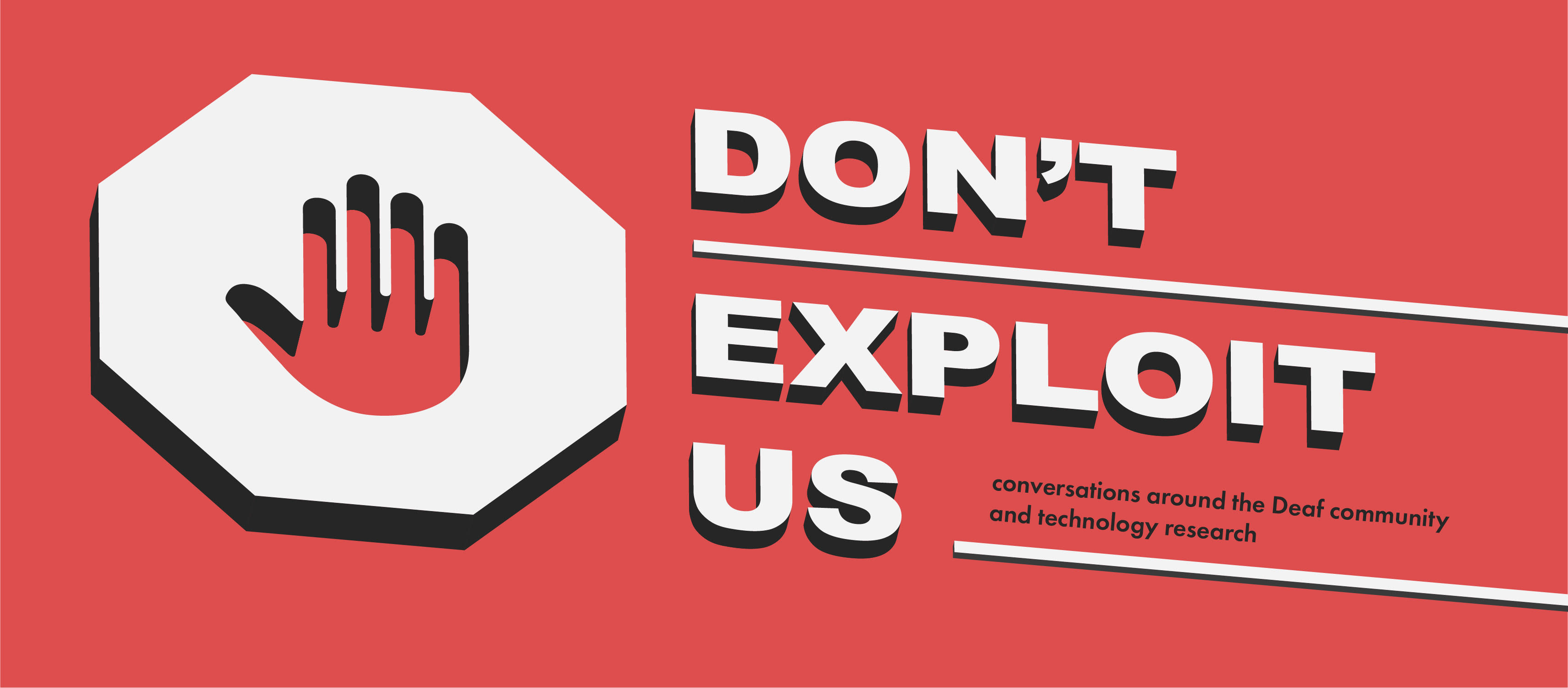 3-dimensional white stop sign with a hand inside it, and 3-dimensional white text that reads "DON'T EXPLOIT US" on a red background. Subtitle reads "conversations around the Deaf community and technology research" in black