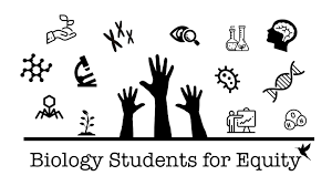 White rectangle with black icons throughout. The icons include a molecule, a virus, a plant, a microscope, a hand holding a stem, chromosomes, an ee with a magnifying glass, bacteria, a water molecule, DNA, a brain, and beakers. These icons are surrounding three black hands in the middle of the rectangle. The words Biology Students For Equity are in black text at the bottom of the rectangle with a black hummingbird icon at the end of the text. 